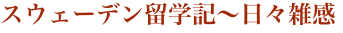 スウェーデン留学記〜日々雑感